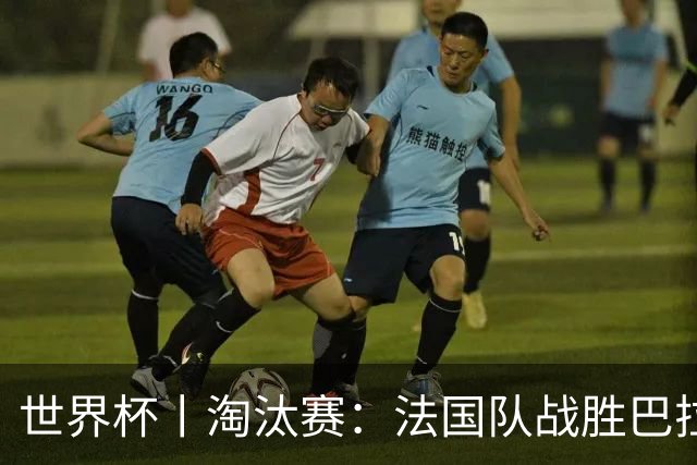 世界杯丨淘汰赛：法国队战胜巴拉圭队