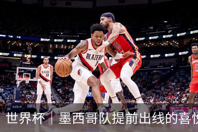 世界杯｜墨西哥队提前出线的喜悦与“八强魔咒”的隐忧