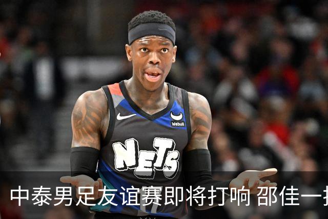 中泰男足友谊赛即将打响 邵佳一挂帅国足主场首秀全力争胜