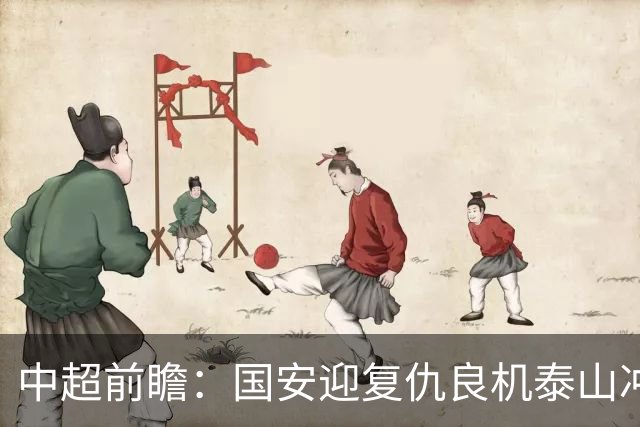中超前瞻：国安迎复仇良机泰山冲三甲 保级区生死对决