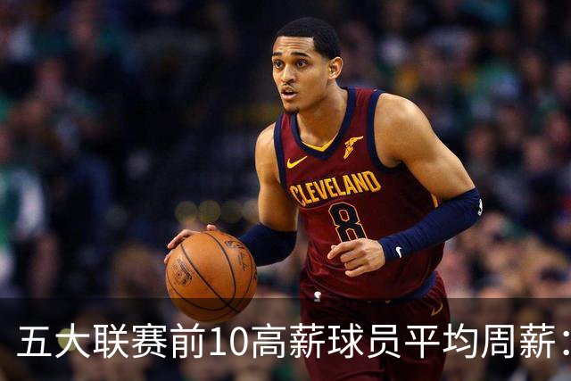 五大联赛前10高薪球员平均周薪：西甲领先英超排名第一