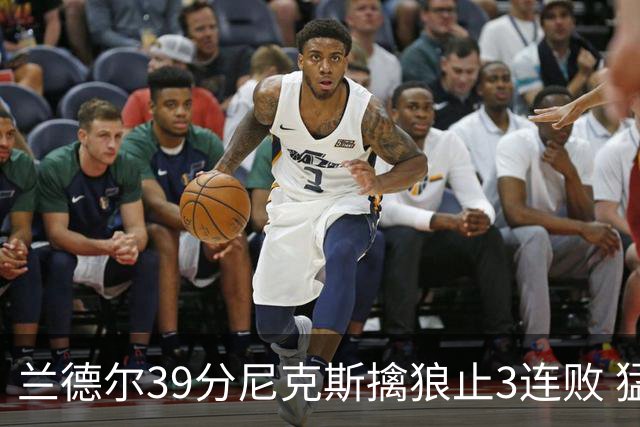 兰德尔39分尼克斯擒狼止3连败 猛龙险胜骑士