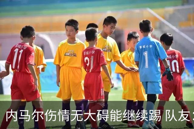 内马尔伤情无大碍能继续踢 队友：下一场他能上