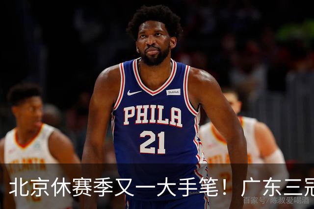 北京休赛季又一大手笔！广东三冠王功勋加盟：杜锋得力助手联手李楠
