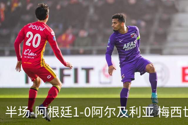 半场-阿根廷1-0阿尔及利亚 梅西世界波破门+首发创历史德保罗助攻