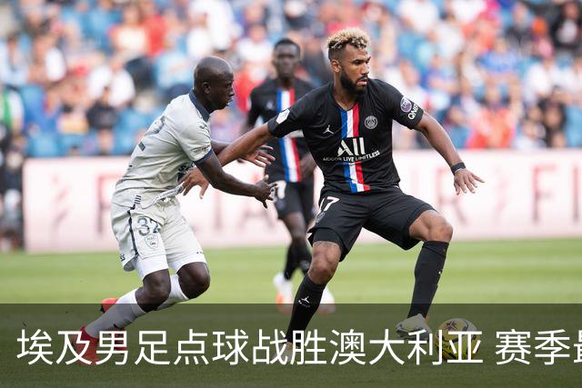 埃及男足点球战胜澳大利亚 赛季最大黑马王者之姿初现