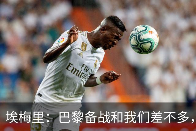 埃梅里：巴黎备战和我们差不多，但他们上了能立即起作用的人