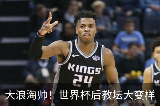 大浪淘帅！世界杯后教坛大变样