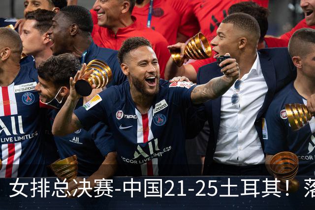 女排总决赛-中国21-25土耳其！落后8分追到2分仍输了，进决赛没戏