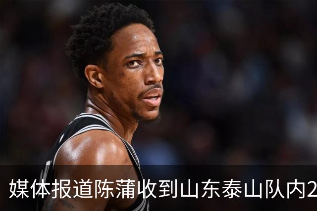 媒体报道陈蒲收到山东泰山队内20万天价罚单，并被责令公开道歉！唐田狠抓训练强度，赛前发布会信息量十足释放多重变革信号
