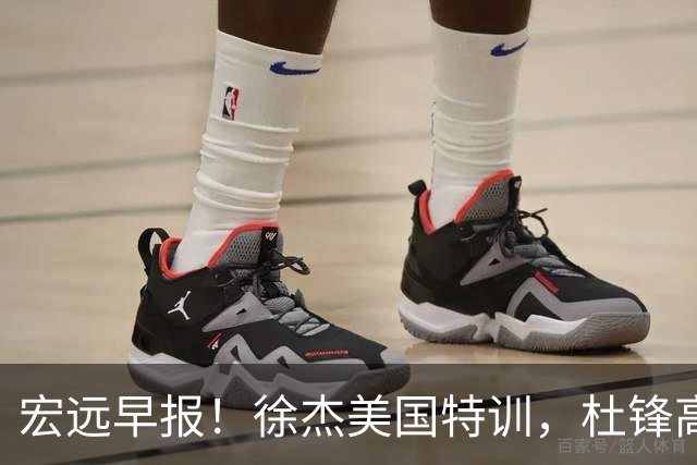 宏远早报！徐杰美国特训，杜锋高频率参加活动，虎头天赋异禀！