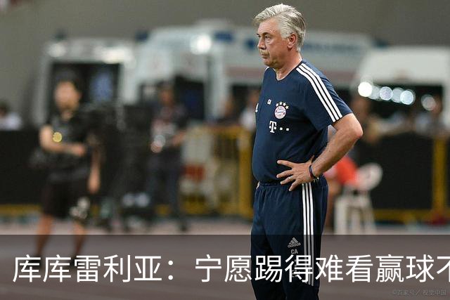 库库雷利亚：宁愿踢得难看赢球不愿踢得漂亮输球 我们已练习点球