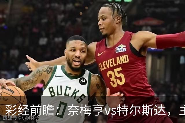 彩经前瞻：奈梅亨vs特尔斯达，主队兼顾欧冠资格赛需防冷门