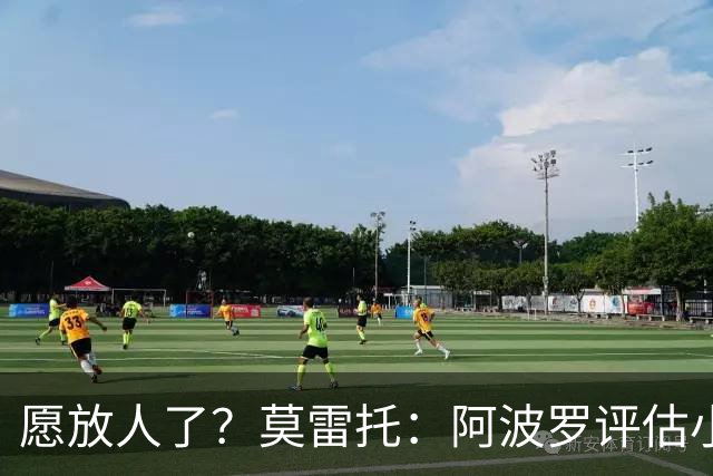 愿放人了？莫雷托：阿波罗评估小蜘蛛离队可能，转会费肯定超1亿