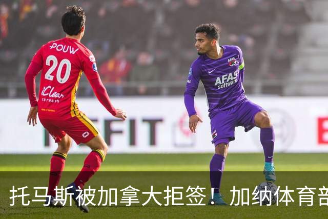 托马斯被加拿大拒签！加纳体育部长：违背国际法，被指控并非有罪