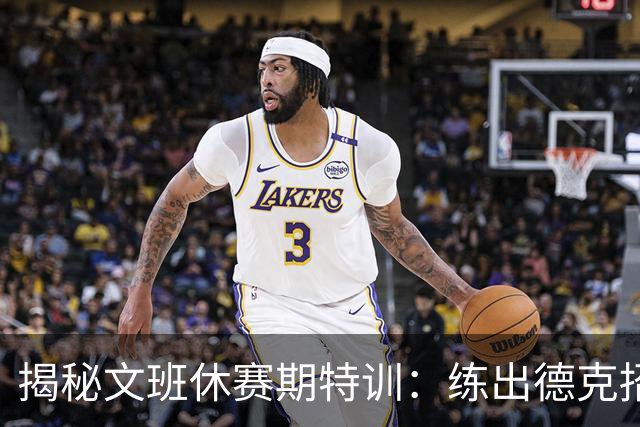 揭秘文班休赛期特训：练出德克招牌后仰跳投 向大梦继续学习低位技术