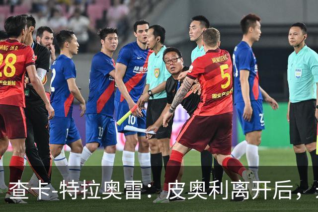查卡-特拉奥雷：皮奥利离开后，米兰出现的问题原因不在球员