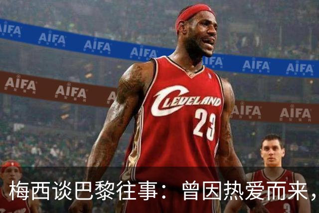 梅西谈巴黎往事：曾因热爱而来，却因误解离开！感念内马尔和姆巴佩的支持