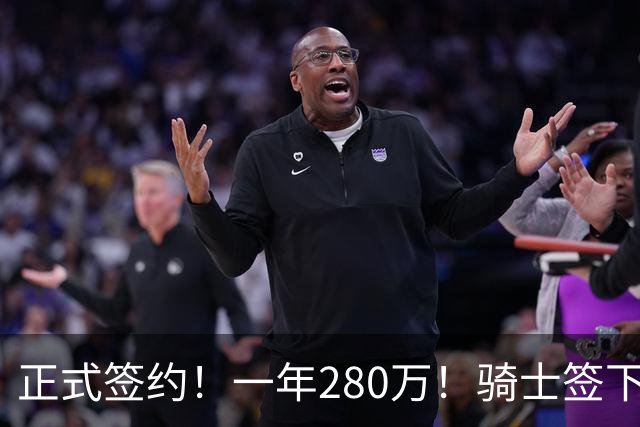 正式签约！一年280万！骑士签下西甲MVP，错失詹姆斯后启动补强B计划
