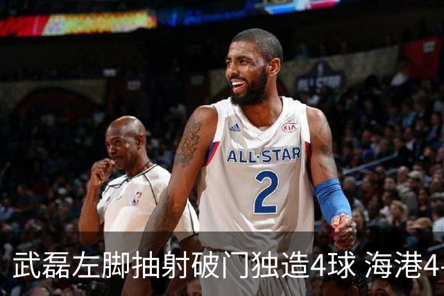 武磊左脚抽射破门独造4球 海港4-0领先津门虎