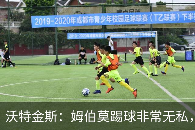 沃特金斯：姆伯莫踢球非常无私，总是给他人创造机会