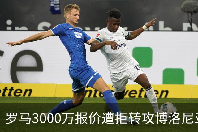 罗马3000万报价遭拒转攻博洛尼亚前锋 已启动谈判