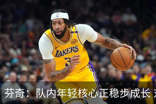 芬奇：队内年轻核心正稳步成长 对球队的前景满怀期待