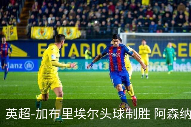 英超-加布里埃尔头球制胜 阿森纳1-0热刺