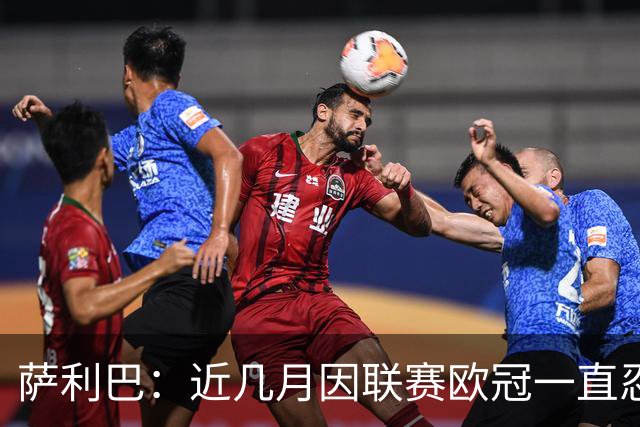萨利巴：近几月因联赛欧冠一直忍着背伤；上一场补水帮了我们大忙