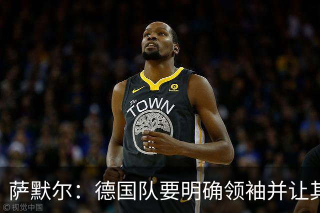 萨默尔：德国队要明确领袖并让其担责；愿提供专业层面的帮助