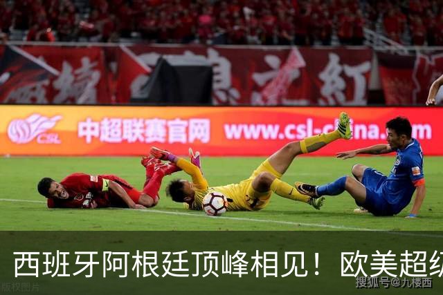 西班牙阿根廷顶峰相见！欧美超级杯不会消失 只是转移