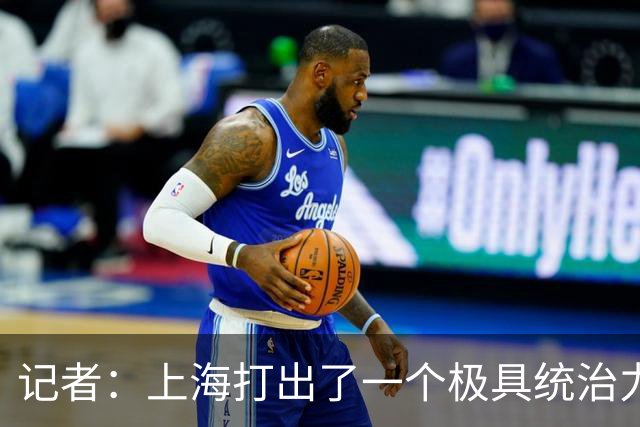 记者：上海打出了一个极具统治力的赛季 家门口强势捧杯&气质蜕变