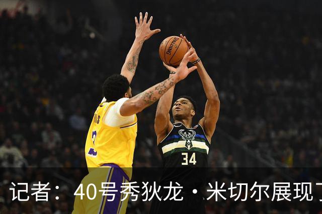 记者：40号秀狄龙·米切尔展现了出色的天赋 或获绿军的双向合同