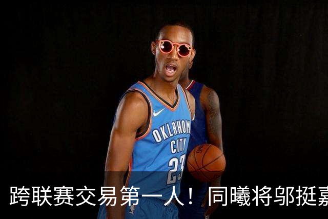 跨联赛交易第一人！同曦将邬挺嘉交易到NBL贵州猛龙队