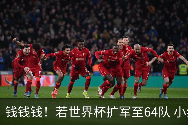 钱钱钱！若世界杯扩军至64队 小组赛或沦为跨大洲预选赛