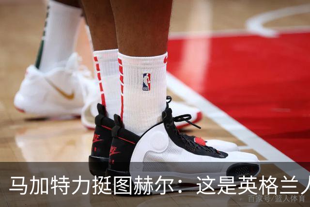 马加特力挺图赫尔：这是英格兰人几十年都没见过的表现