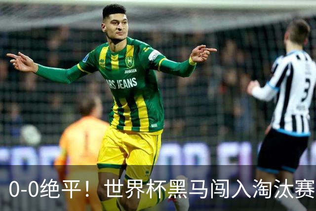 0-0绝平！世界杯黑马闯入淘汰赛创造全新纪录，将迎战阿根廷，国足无比羡慕