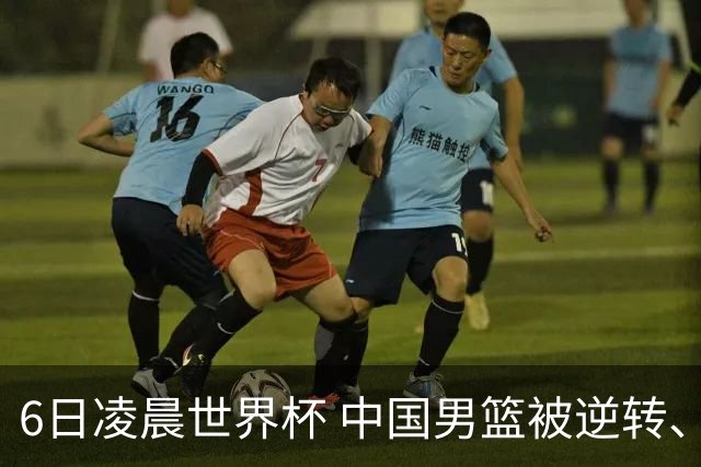 6日凌晨世界杯 中国男篮被逆转、第10名收官 31-45差距大 日本队惨败