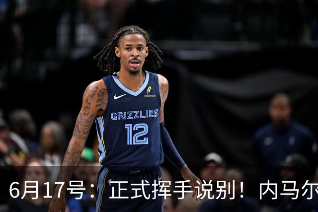 6月17号：正式挥手说别！内马尔做出惊人决定，巴西男足鼎力支持